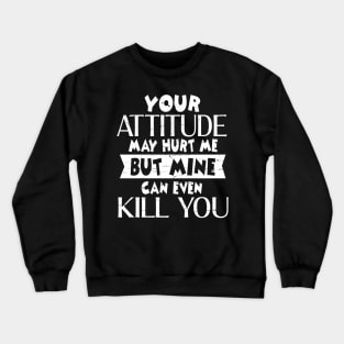 Your Attitude May Hurt Me But Mine Can Even Kill You  Happy Dad Mom Brother Sister Son Daughter Crewneck Sweatshirt